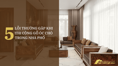5 lỗi thường gặp khi thi công gỗ óc chó trong nhà phố cần tránh